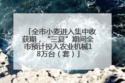 全市小麦进入集中收获期，“三夏”期间全市预计投入农业机械18万台（套）